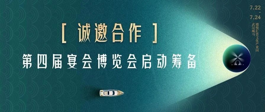 第四届宴会博览会，启动筹备！联动全城宴会地标，诚邀各类品牌赞助合作，7.22-24武汉见。