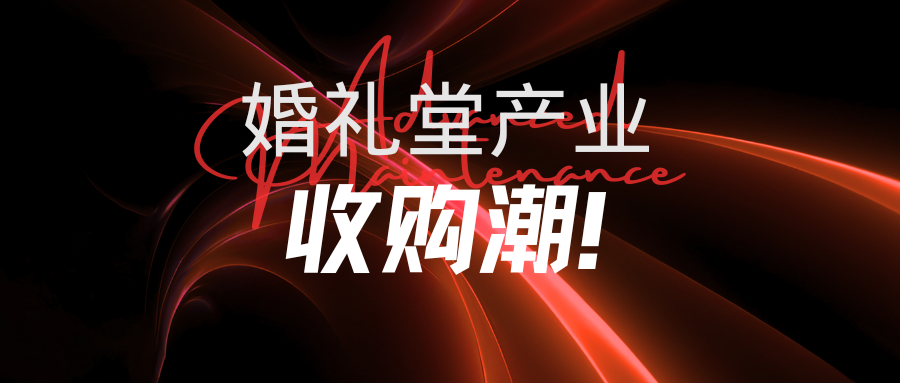 婚礼堂产业，迎来并购潮！